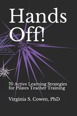 Ręce precz! 70 strategii aktywnego uczenia się dla nauczycieli pilatesu - Hands Off! 70 Active Learning Strategies for Pilates Teacher Training