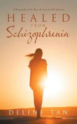 Uzdrowiony ze schizofrenii: Biografia epickiego opisu podróży Jill - Healed from Schizophrenia: A Biography of the Epic Account of Jill's Journey