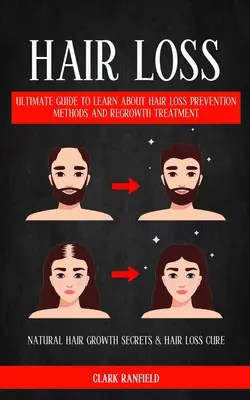 Hair Loss: Ultimate Guide to Learn About Hair Loss Prevention Methods And Regrowth Treatment (Natural Hair Growth Secrets & Hair - Hair Loss: Ultimate Guide To Learn About Hair Loss Prevention Methods And Regrowth Treatment (Natural Hair Growth Secrets & Hair