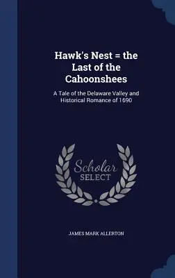 Hawk's Nest = the Last of the Cahoonshees: Opowieść o dolinie Delaware i romans historyczny z 1690 r. - Hawk's Nest = the Last of the Cahoonshees: A Tale of the Delaware Valley and Historical Romance of 1690