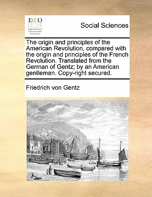 Pochodzenie i zasady rewolucji amerykańskiej w porównaniu z pochodzeniem i zasadami rewolucji francuskiej. Przetłumaczone z niemieckiego - The Origin and Principles of the American Revolution, Compared with the Origin and Principles of the French Revolution. Translated from the German of