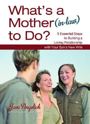 Co ma zrobić matka (teściowa)? 5 podstawowych kroków do budowania miłosnych relacji - What's a Mother (In-Law) to Do?: 5 Essential Steps to Building a Loving Relationshi