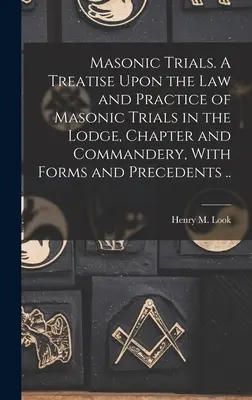Procesy masońskie. Traktat o prawie i praktyce procesów masońskich w loży, kapitule i komandorii, z formularzami i precedensami. - Masonic Trials. A Treatise Upon the Law and Practice of Masonic Trials in the Lodge, Chapter and Commandery, With Forms and Precedents ..