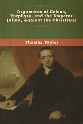 Argumenty Celsusa, Porfiriusza i cesarza Juliana przeciwko chrześcijanom - Arguments of Celsus, Porphyry, and the Emperor Julian, Against the Christians