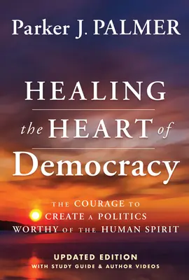 Uleczyć serce demokracji: Odwaga, by stworzyć politykę godną ludzkiego ducha - Healing the Heart of Democracy: The Courage to Create a Politics Worthy of the Human Spirit