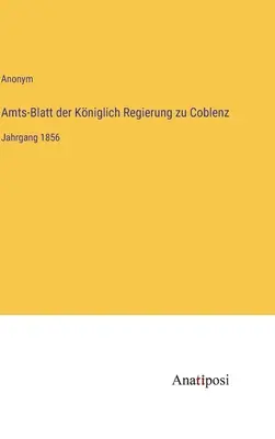 Dziennik Urzędowy Rządu Królewskiego Koblencji: Tom 1856 - Amts-Blatt der Kniglich Regierung zu Coblenz: Jahrgang 1856