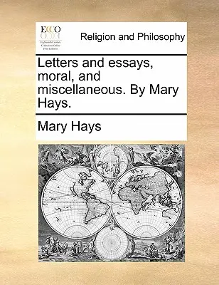 Listy i eseje, moralne i różne. przez Mary Hays. - Letters and Essays, Moral, and Miscellaneous. by Mary Hays.