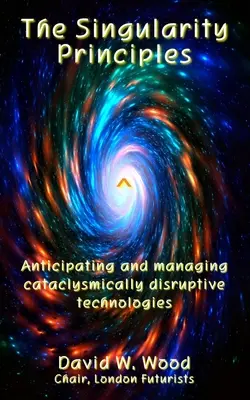 Zasady Osobliwości: Przewidywanie i zarządzanie kataklizmicznie przełomowymi technologiami - The Singularity Principles: Anticipating and managing cataclysmically disruptive technologies