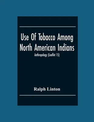Używanie tytoniu wśród Indian Ameryki Północnej; Antropologia (Ulotka 15) - Use Of Tobacco Among North American Indians; Anthropology (Leaflet 15)