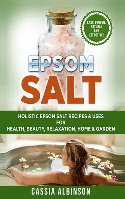 Sól Epsom: holistyczne przepisy i zastosowania soli Epsom dla zdrowia, urody, relaksu, domu i ogrodu - Epsom Salt: Holistic Epsom Salt Recipes & Uses for Health, Beauty, Relaxation, Home & Garden