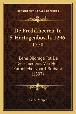 De Predikheeren Te 'S-Hertogenbosch, 1296-1770: Eene Bijdrage Tot De Geschiedenis Van Het Katholieke Noord-Brabant (1897)