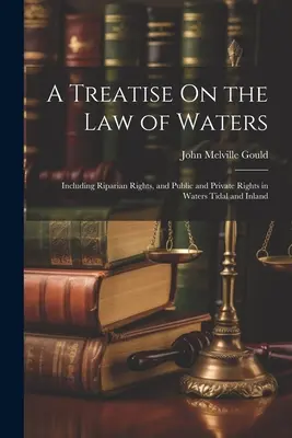 Traktat o prawie wodnym: W tym prawa nadbrzeżne oraz prawa publiczne i prywatne w wodach pływowych i śródlądowych - A Treatise On the Law of Waters: Including Riparian Rights, and Public and Private Rights in Waters Tidal and Inland