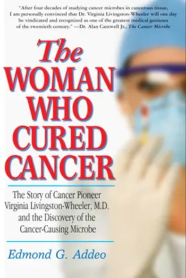 Kobieta, która wyleczyła raka: Historia pionierki walki z rakiem Virginii Livingston-Wheeler i odkrycie mikroorganizmu wywołującego raka - The Woman Who Cured Cancer: The Story of Cancer Pioneer Virginia Livingston-Wheeler, M.D., and the Discovery of the Cancer-Causing Microbe