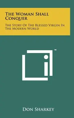 Kobieta zwycięży: historia Najświętszej Dziewicy we współczesnym świecie - The Woman Shall Conquer: The Story Of The Blessed Virgin In The Modern World