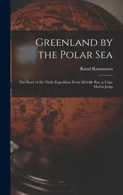 Grenlandia przez Morze Polarne; Historia wyprawy Thule z zatoki Melville do przylądka Morris Jesup - Greenland by the Polar Sea; the Story of the Thule Expedition From Melville bay to Cape Morris Jesup