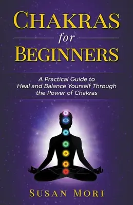 Czakry dla początkujących: praktyczny przewodnik po uzdrawianiu i równoważeniu siebie poprzez moc czakr - Chakras for Beginners: a Practical Guide to Heal and Balance Yourself through the Power of Chakras