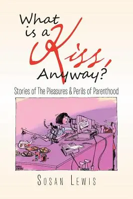 Czym w ogóle jest pocałunek? Historie o przyjemnościach i niebezpieczeństwach rodzicielstwa - What Is a Kiss, Anyway?: Stories of the Pleasures & Perils of Parenthood