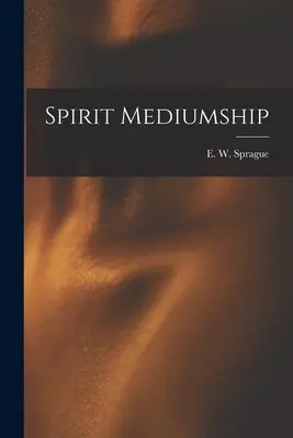 Mediumizm duchowy (Sprague E. W. (Eli Wilmot) B. 1847) - Spirit Mediumship (Sprague E. W. (Eli Wilmot) B. 1847)