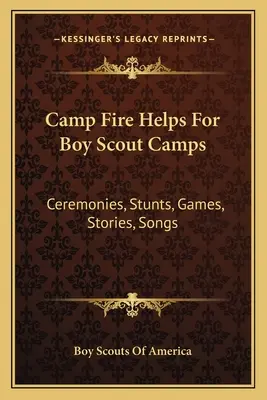 Camp Fire Helps For Boy Scout Camps: Ceremonie, akrobacje, gry, opowieści, piosenki - Camp Fire Helps For Boy Scout Camps: Ceremonies, Stunts, Games, Stories, Songs