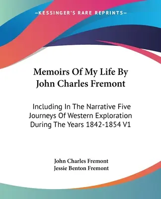 Wspomnienia z mojego życia autorstwa Johna Charlesa Fremonta: W tym narracji pięć podróży zachodniej eksploracji w latach 1842-1854 V1 - Memoirs Of My Life By John Charles Fremont: Including In The Narrative Five Journeys Of Western Exploration During The Years 1842-1854 V1