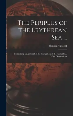 The Periplus of the Erythrean Sea ...: Zawierający opis żeglugi starożytnych ... With Dissertations - The Periplus of the Erythrean Sea ...: Containing an Account of the Navigation of the Ancients ... With Dissertations