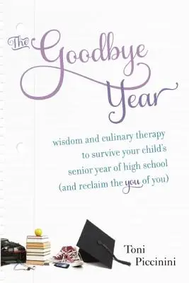 Rok pożegnalny: Mądrość i terapia kulinarna, aby przetrwać ostatni rok szkoły średniej dziecka (i odzyskać siebie) - The Goodbye Year: Wisdom and Culinary Therapy to Survive Your Child's Senior Year of High School (and Reclaim the You of You)