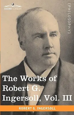 Dzieła Roberta G. Ingersolla, tom III (w 12 tomach) - The Works of Robert G. Ingersoll, Vol. III (in 12 Volumes)