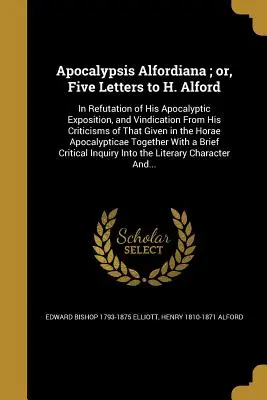 Apocalypsis Alfordiana; lub, Pięć listów do H. Alforda: Obalenie jego apokaliptycznej ekspozycji i windykacja z jego krytyki tego, co zostało podane - Apocalypsis Alfordiana; or, Five Letters to H. Alford: In Refutation of His Apocalyptic Exposition, and Vindication From His Criticisms of That Given