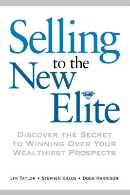 Sprzedaż nowej elicie: Odkryj sekret pozyskiwania najbogatszych klientów - Selling to the New Elite: Discover the Secret to Winning Over Your Wealthiest Prospects