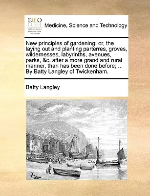 Nowe zasady ogrodnictwa: lub układanie i sadzenie parterów, gajów, pustkowi, labiryntów, alei, parków itp. po bardziej okazałych i - New principles of gardening: or, the laying out and planting parterres, groves, wildernesses, labyrinths, avenues, parks, &c. after a more grand an