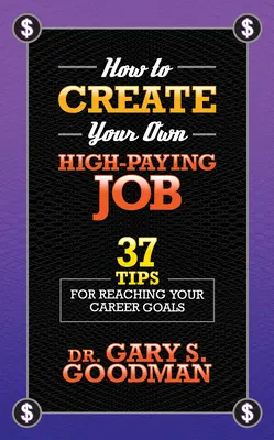 Jak stworzyć własną wysoko płatną pracę: 37 wskazówek, jak osiągnąć swoje cele zawodowe - How to Create Your Own High Paying Job: 37 Tips for Reaching Your Career Goals