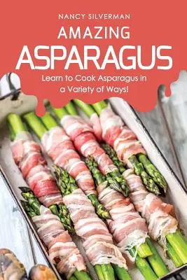 Niesamowite szparagi: Naucz się gotować szparagi na wiele sposobów! - Amazing Asparagus: Learn to Cook Asparagus in a Variety of Ways!