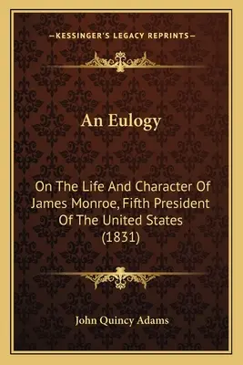 An Eulogy: O życiu i charakterze Jamesa Monroe, piątego prezydenta Stanów Zjednoczonych (1831) - An Eulogy: On The Life And Character Of James Monroe, Fifth President Of The United States (1831)