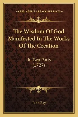 Mądrość Boża objawiona w dziełach stworzenia: W dwóch częściach (1727) - The Wisdom Of God Manifested In The Works Of The Creation: In Two Parts (1727)