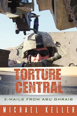 Torture Central: E-maile z Abu Ghraib - Torture Central: E-Mails from Abu Ghraib