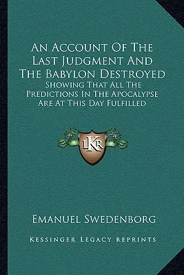 Opis Sądu Ostatecznego i zniszczenia Babilonu: Pokazując, że wszystkie przepowiednie w Apokalipsie są obecnie spełnione - An Account Of The Last Judgment And The Babylon Destroyed: Showing That All The Predictions In The Apocalypse Are At This Day Fulfilled