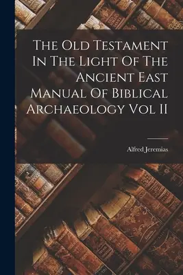 Stary Testament w świetle starożytnego Wschodu: Podręcznik archeologii biblijnej, tom II - The Old Testament In The Light Of The Ancient East Manual Of Biblical Archaeology Vol II