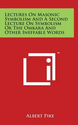 Wykłady o symbolice masońskiej i drugi wykład o symbolice albo Omkara i inne niewysłowione słowa - Lectures On Masonic Symbolism And A Second Lecture On Symbolism Or The Omkara And Other Ineffable Words