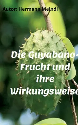 Die Guyabano-Frucht und ihre Wirkungsweise: Krebs mag keine Guyabano-Produkte