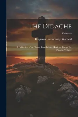 Didache: Zbiór tekstów, tłumaczeń, recenzji itp. tomu Didache; tom 4 - The Didache: A Collection of the Texts, Translations, Reviews, etc. of the Didache Volume; Volume 4