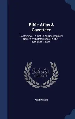 Bible Atlas & Gazetteer: Containing ... Lista wszystkich nazw geograficznych z odniesieniami do ich miejsc w Piśmie Świętym - Bible Atlas & Gazetteer: Containing ... A List Of All Geographical Names With References To Their Scripture Places