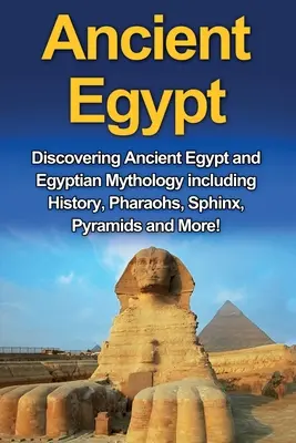 Starożytny Egipt: Odkrywanie starożytnego Egiptu i mitologii egipskiej, w tym historii, faraonów, sfinksa, piramid i nie tylko! - Ancient Egypt: Discovering Ancient Egypt and Egyptian Mythology including History, Pharaohs, Sphinx, Pyramids and More!