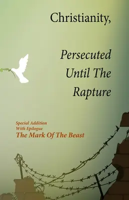 Chrześcijaństwo prześladowane aż do pochwycenia: Wydanie specjalne z epilogiem Znak bestii - Christianity, Persecuted Until The Rapture: Special Edition With Epilogue The Mark Of The Beast