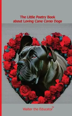 Mała książka poetycka o kochaniu psów rasy Cane Corso - The Little Poetry Book about Loving Cane Corso Dogs