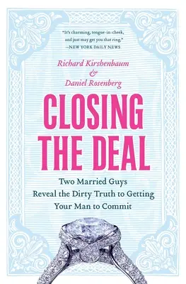 Closing the Deal: Two Married Guys Reveal the Dirty Truth to Getting Your Man to Commit