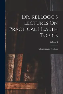 Wykłady doktora Kellogga na praktyczne tematy zdrowotne; tom 4 - Dr. Kellogg's Lectures On Practical Health Topics; Volume 4