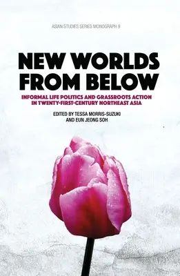 Nowe światy od dołu: Nieformalna polityka życia i oddolne działania w Azji Północno-Wschodniej XXI wieku - New Worlds from Below: Informal life politics and grassroots action in twenty-first-century Northeast Asia