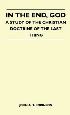 W końcu Bóg - Studium chrześcijańskiej doktryny o rzeczach ostatecznych - In The End, God - A Study Of The Christian Doctrine Of The Last Thing