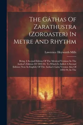 The Gthas of Zarathustra (Zoroaster) In Metre And Rhythm: Being A Second Edition of The Metrical Versions In The Author's Edition Of 1892-94, To Whic - The Gthas Of Zarathustra (zoroaster) In Metre And Rhythm: Being A Second Edition Of The Metrical Versions In The Author's Edition Of 1892-94, To Whic