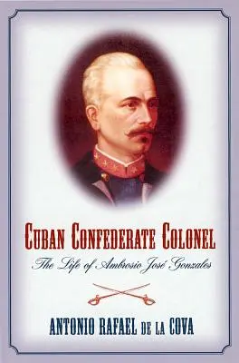 Kubański pułkownik Konfederacji: Życie Ambrosio Jose Gonzalesa - Cuban Confederate Colonel: The Life of Ambrosio Jose Gonzales